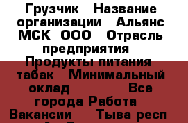 Грузчик › Название организации ­ Альянс-МСК, ООО › Отрасль предприятия ­ Продукты питания, табак › Минимальный оклад ­ 23 000 - Все города Работа » Вакансии   . Тыва респ.,Ак-Довурак г.